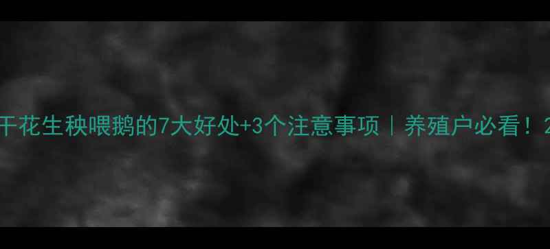 图片 干花生秧喂鹅的7大好处+3个注意事项｜养殖户必看！2