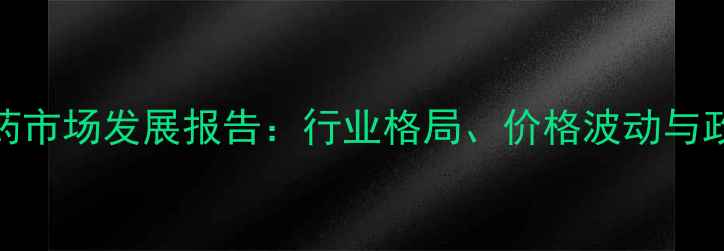 图片 平顶山农药市场发展报告：行业格局、价格波动与政策影响全