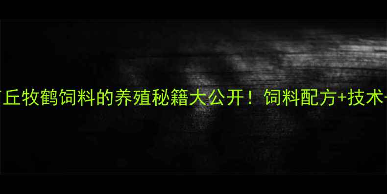 图片 年省30万成本？商丘牧鹤饲料的养殖秘籍大公开！饲料配方+技术+行业趋势全攻略2