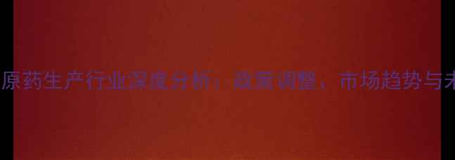 图片 广东农药原药生产行业深度分析：政策调整、市场趋势与未来机遇2