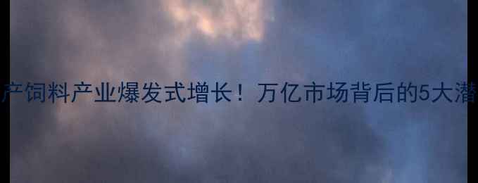 图片 广东水产饲料产业爆发式增长！万亿市场背后的5大潜力赛道