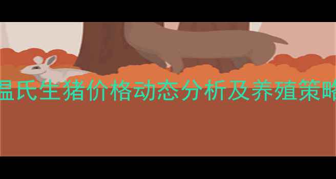 图片 广东温氏生猪价格动态分析及养殖策略指南