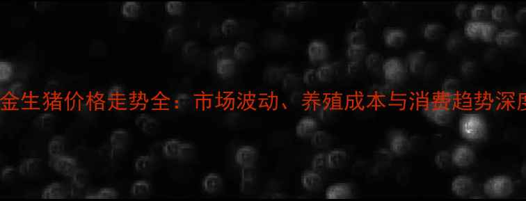 图片 广东紫金生猪价格走势全：市场波动、养殖成本与消费趋势深度报告1