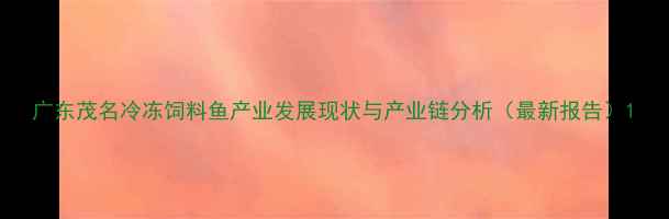图片 广东茂名冷冻饲料鱼产业发展现状与产业链分析（最新报告）1