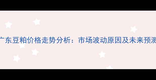图片 广东豆粕价格走势分析：市场波动原因及未来预测