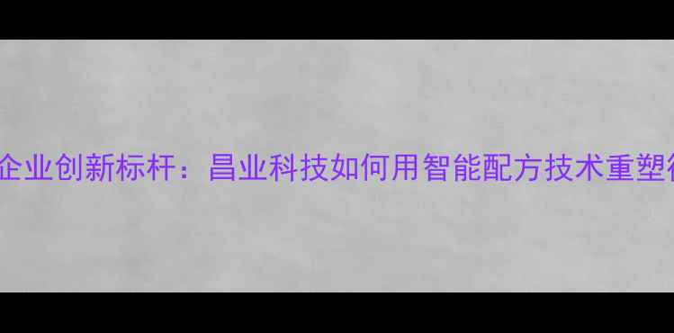 图片 广东饲料企业创新标杆：昌业科技如何用智能配方技术重塑行业生态2