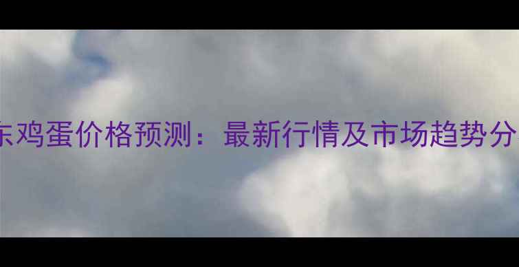 图片 广东鸡蛋价格预测：最新行情及市场趋势分析1