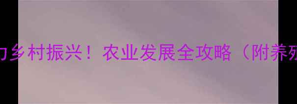 图片 广州市白云区饲料厂助力乡村振兴！农业发展全攻略（附养殖技术+政策补贴指南）1
