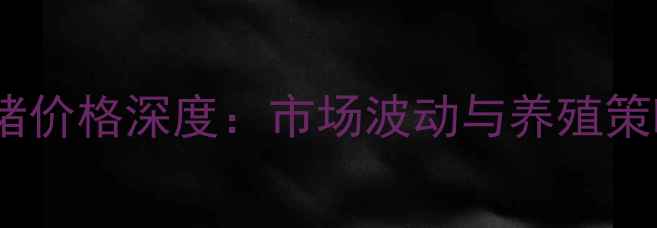 图片 广州毛生猪价格深度：市场波动与养殖策略全指南1