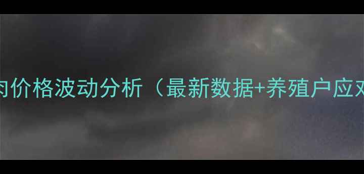 图片 广州猪肉价格波动分析（最新数据+养殖户应对指南）