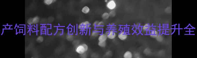 图片 广州领鲜饲料：水产饲料配方创新与养殖效益提升全（最新技术报告）