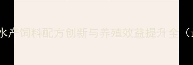 图片 广州领鲜饲料：水产饲料配方创新与养殖效益提升全（最新技术报告）2