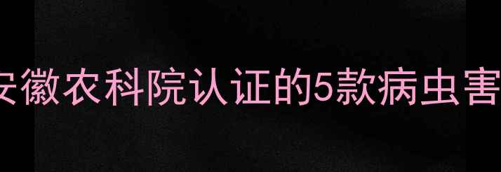 图片 广德苏农农药最新推荐！安徽农科院认证的5款病虫害防治神药，种植户必看！1