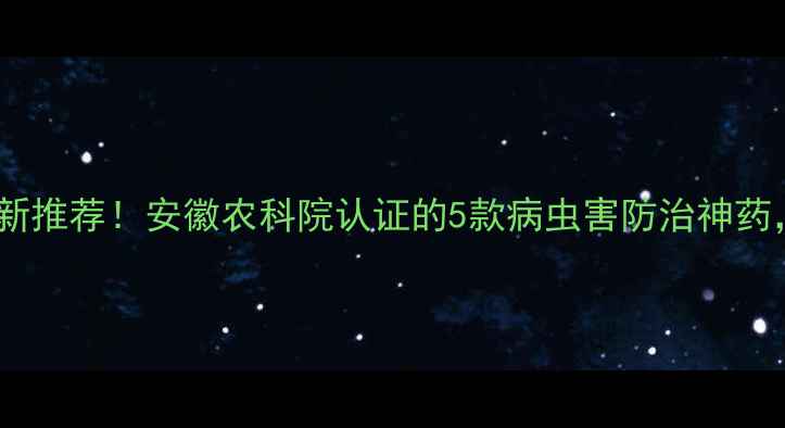 图片 广德苏农农药最新推荐！安徽农科院认证的5款病虫害防治神药，种植户必看！2