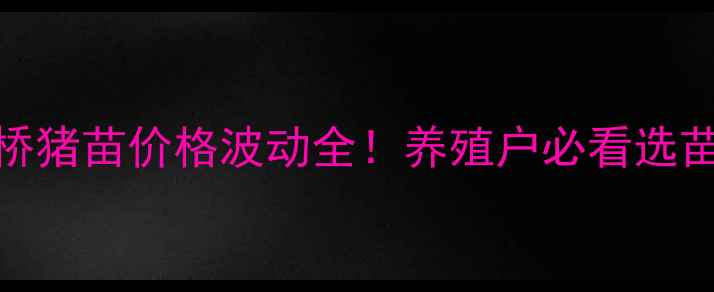 图片 广西博白英桥猪苗价格波动全！养殖户必看选苗+行情攻略1