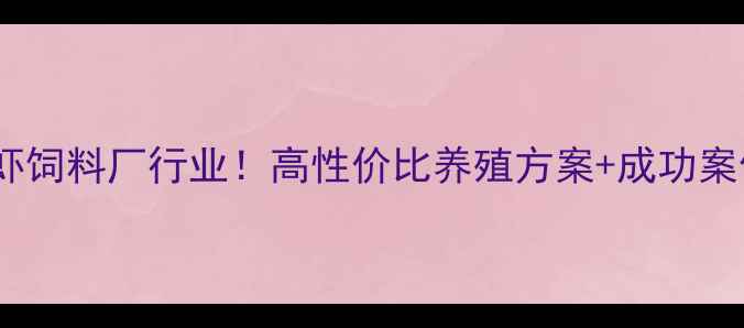 图片 广西对虾饲料厂行业！高性价比养殖方案+成功案例全🦐1