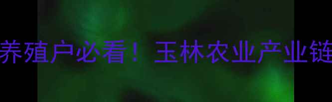 图片 广西玉林饲料厂全攻略｜养殖户必看！玉林农业产业链如何助力乡村振兴？🌾🐔