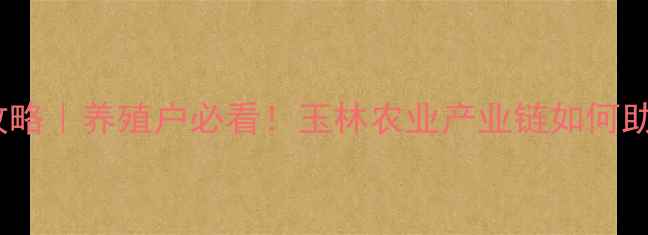 图片 广西玉林饲料厂全攻略｜养殖户必看！玉林农业产业链如何助力乡村振兴？🌾🐔1