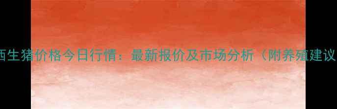 图片 广西生猪价格今日行情：最新报价及市场分析（附养殖建议）2