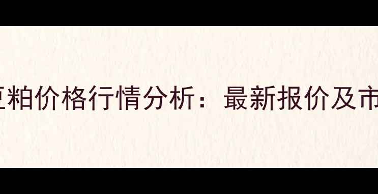 图片 广西防城港豆粕价格行情分析：最新报价及市场趋势解读1