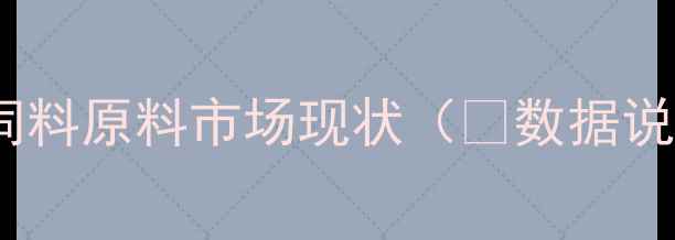 图片 广西饲料原料市场现状（📊数据说话）1