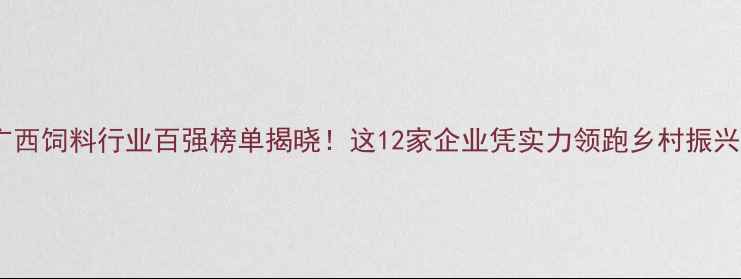 图片 广西饲料行业百强榜单揭晓！这12家企业凭实力领跑乡村振兴1