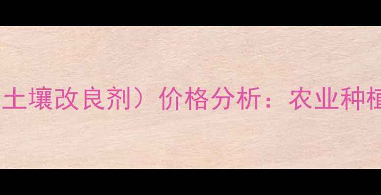 图片 康乔公司盈彩（土壤改良剂）价格分析：农业种植效益提升指南1