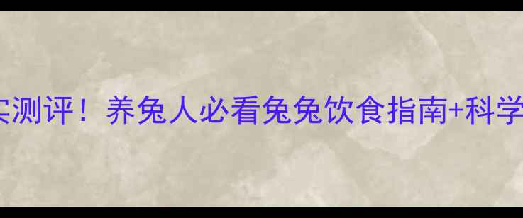 图片 康大兔饲料真实测评！养兔人必看兔兔饮食指南+科学喂养全攻略🐇1