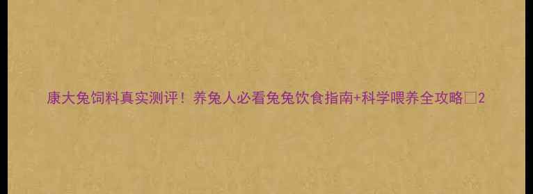 图片 康大兔饲料真实测评！养兔人必看兔兔饮食指南+科学喂养全攻略🐇2