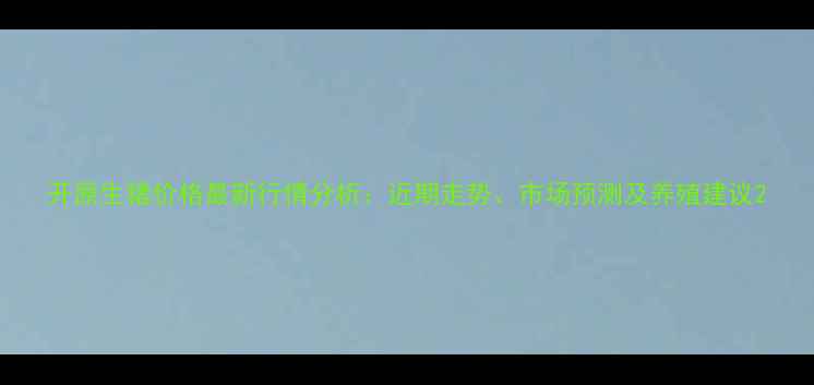 图片 开原生猪价格最新行情分析：近期走势、市场预测及养殖建议2