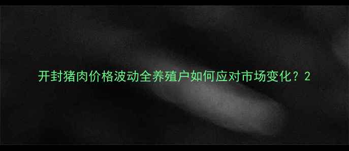 图片 开封猪肉价格波动全养殖户如何应对市场变化？2