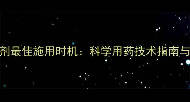 图片 开春除草剂最佳施用时机：科学用药技术指南与注意事项
