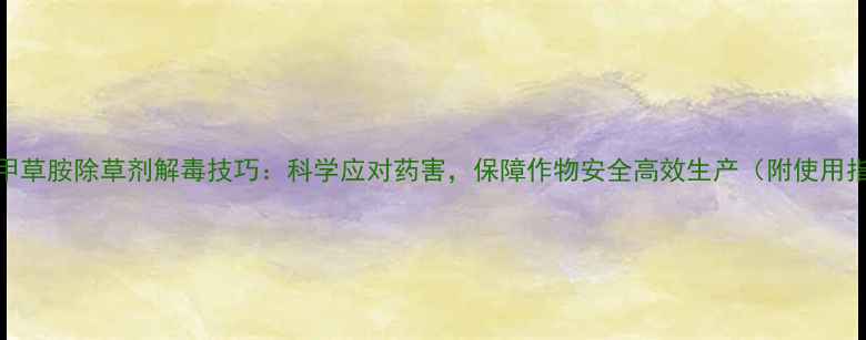 图片 异丙甲草胺除草剂解毒技巧：科学应对药害，保障作物安全高效生产（附使用指南）
