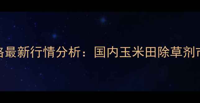 图片 异恶唑草酮原药价格最新行情分析：国内玉米田除草剂市场动态与采购指南