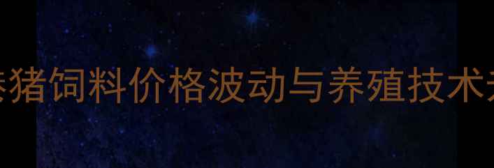 图片 张家港猪饲料价格波动与养殖技术升级全