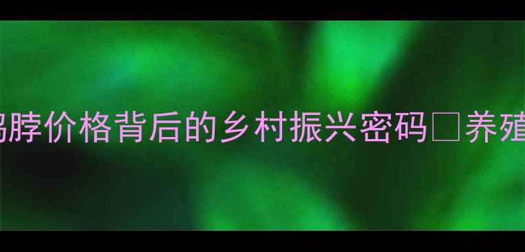 图片 张店农业产业链升级：绝味鸭脖价格背后的乡村振兴密码🔥养殖技术+成本+行业趋势全公开2