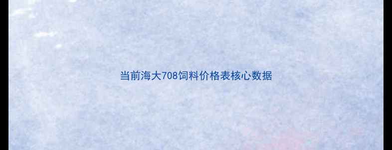 图片 当前海大708饲料价格表核心数据