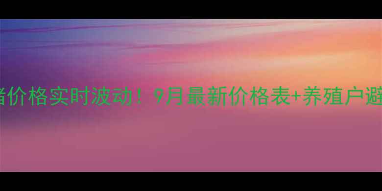 图片 当阳肉猪价格实时波动！9月最新价格表+养殖户避坑指南1