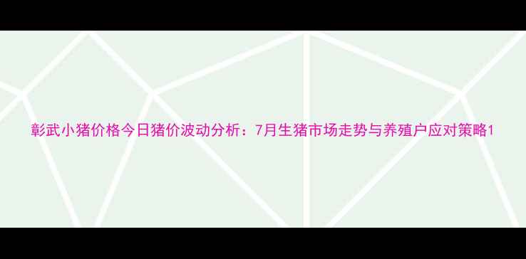图片 彰武小猪价格今日猪价波动分析：7月生猪市场走势与养殖户应对策略1