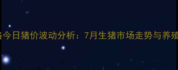 图片 彰武小猪价格今日猪价波动分析：7月生猪市场走势与养殖户应对策略2