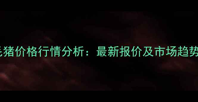 图片 徐州毛猪价格行情分析：最新报价及市场趋势解读1