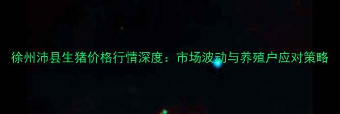 图片 徐州沛县生猪价格行情深度：市场波动与养殖户应对策略