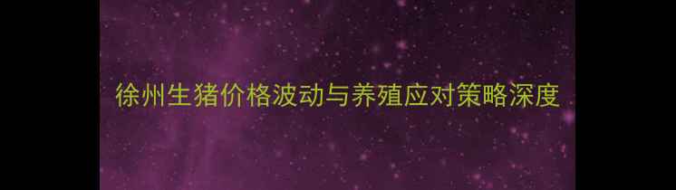 图片 徐州生猪价格波动与养殖应对策略深度