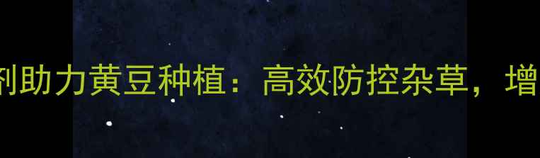 图片 德国拜耳除草剂助力黄豆种植：高效防控杂草，增产提质双保障2