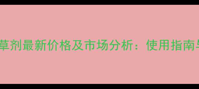 图片 德国骠马除草剂最新价格及市场分析：使用指南与选购攻略1