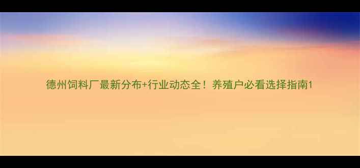 图片 德州饲料厂最新分布+行业动态全！养殖户必看选择指南1