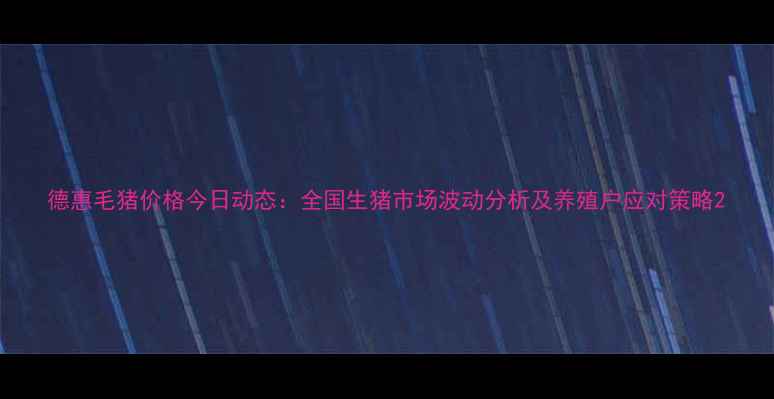 图片 德惠毛猪价格今日动态：全国生猪市场波动分析及养殖户应对策略2