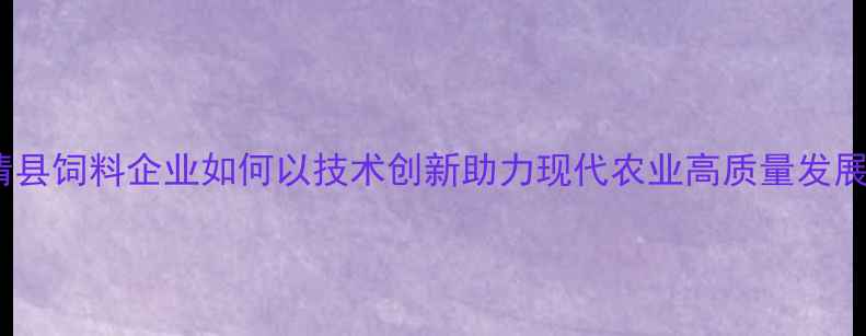图片 德清县饲料企业如何以技术创新助力现代农业高质量发展？2