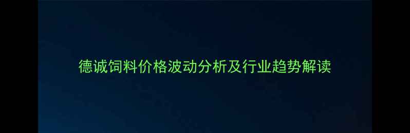 图片 德诚饲料价格波动分析及行业趋势解读