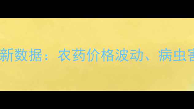 图片 必备！花门农药信息网最新数据：农药价格波动、病虫害防治技巧、政策解读全1